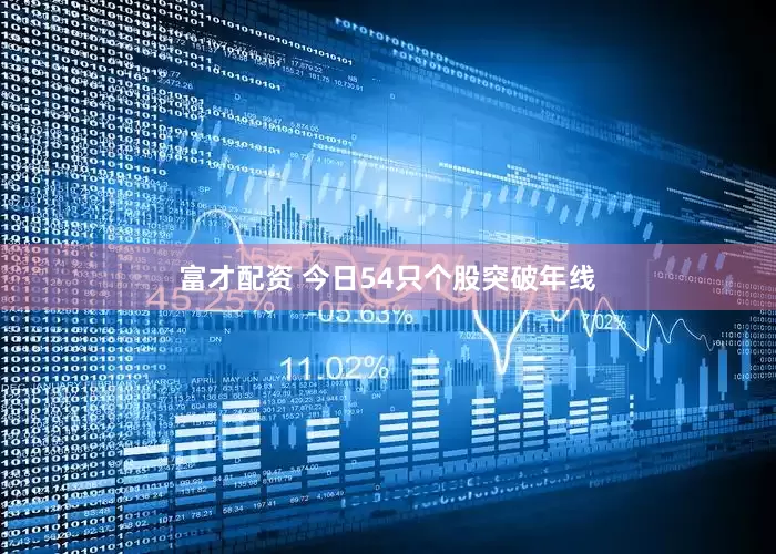 富才配资 今日54只个股突破年线
