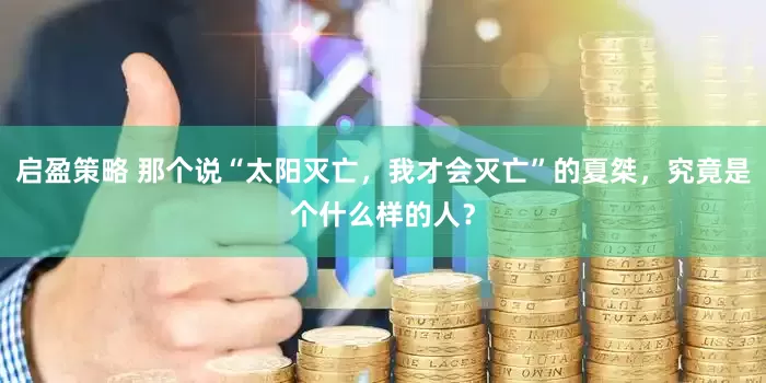 启盈策略 那个说“太阳灭亡，我才会灭亡”的夏桀，究竟是个什么样的人？