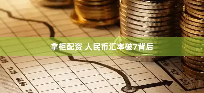 拿柜配资 人民币汇率破7背后