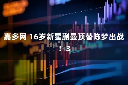 嘉多网 16岁新星蒯曼顶替陈梦出战！3